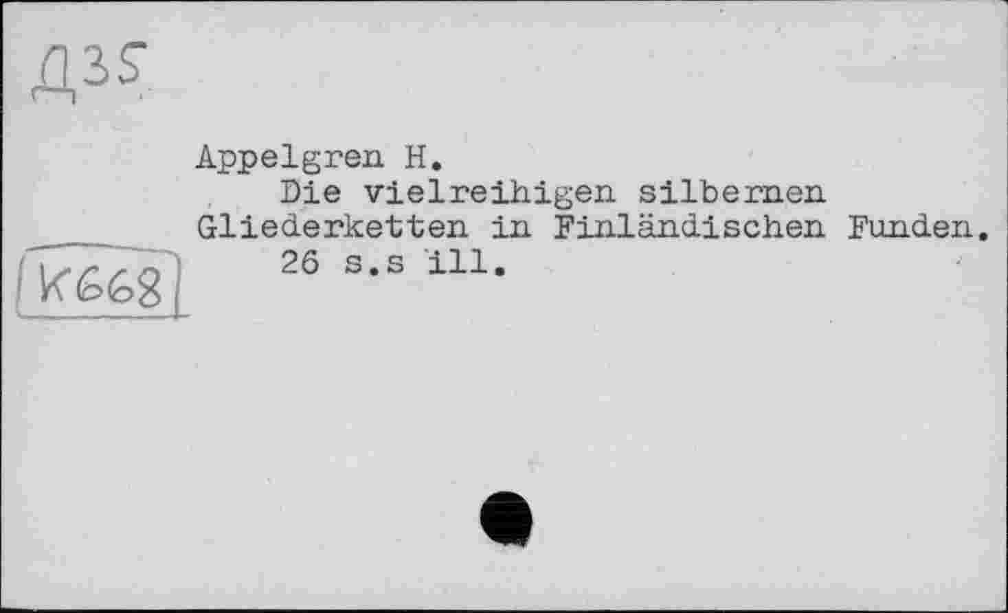 ﻿

Appelgren. H.
Die vielreihigen silbernen Gliederketten in Finländischen Funden.
26 s.s ill.